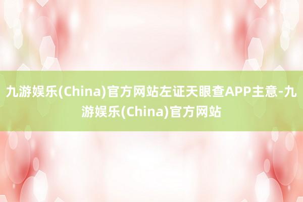 九游娱乐(China)官方网站左证天眼查APP主意-九游娱乐(China)官方网站