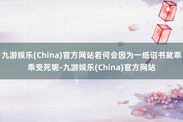 九游娱乐(China)官方网站若何会因为一纸诏书就乖乖受死呢-九游娱乐(China)官方网站