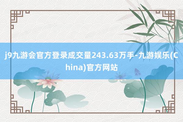 j9九游会官方登录成交量243.63万手-九游娱乐(China)官方网站