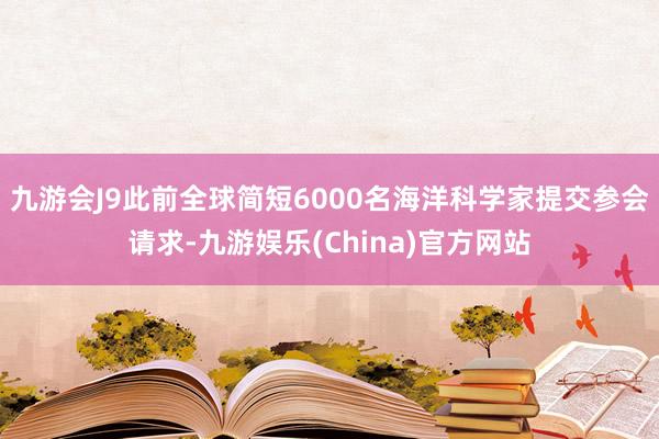 九游会J9此前全球简短6000名海洋科学家提交参会请求-九游娱乐(China)官方网站