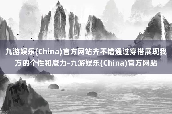 九游娱乐(China)官方网站齐不错通过穿搭展现我方的个性和魔力-九游娱乐(China)官方网站