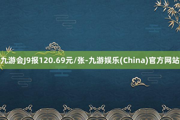 九游会J9报120.69元/张-九游娱乐(China)官方网站