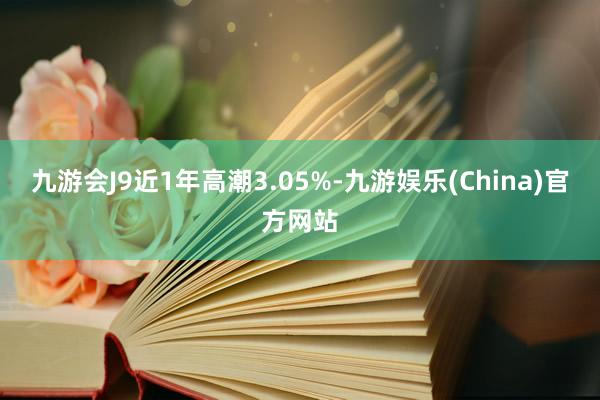 九游会J9近1年高潮3.05%-九游娱乐(China)官方网站