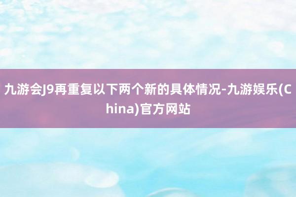 九游会J9再重复以下两个新的具体情况-九游娱乐(China)官方网站