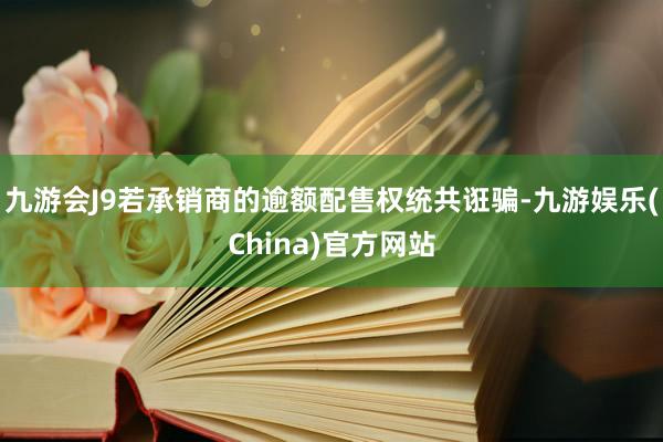 九游会J9若承销商的逾额配售权统共诳骗-九游娱乐(China)官方网站