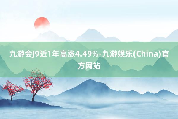 九游会J9近1年高涨4.49%-九游娱乐(China)官方网站