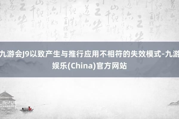 九游会J9以致产生与推行应用不相符的失效模式-九游娱乐(China)官方网站