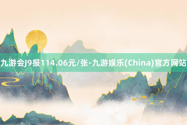 九游会J9报114.06元/张-九游娱乐(China)官方网站