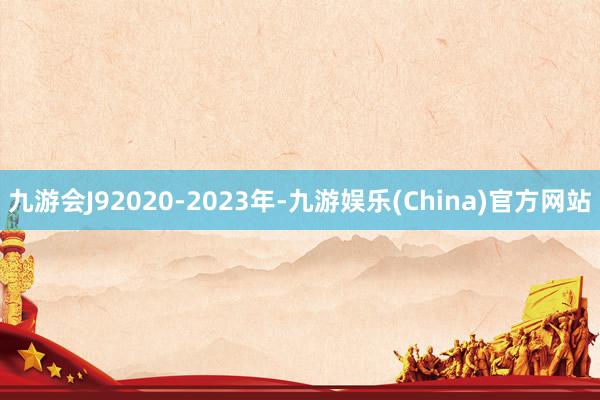 九游会J92020-2023年-九游娱乐(China)官方网站