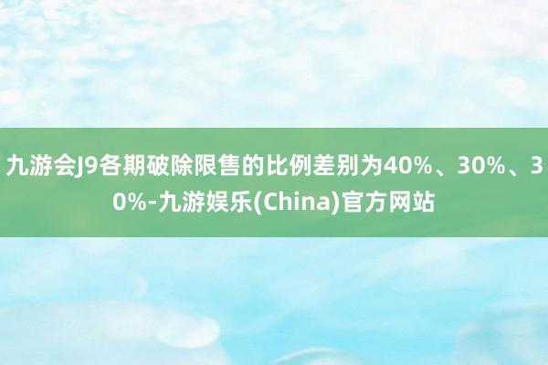 九游会J9各期破除限售的比例差别为40%、30%、30%-九游娱乐(China)官方网站