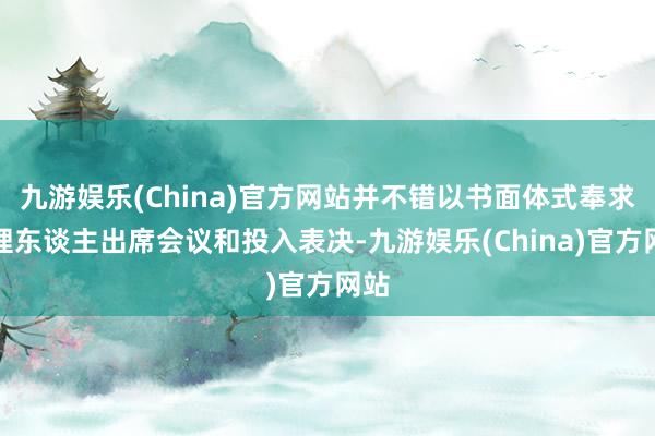 九游娱乐(China)官方网站并不错以书面体式奉求代理东谈主出席会议和投入表决-九游娱乐(China)官方网站