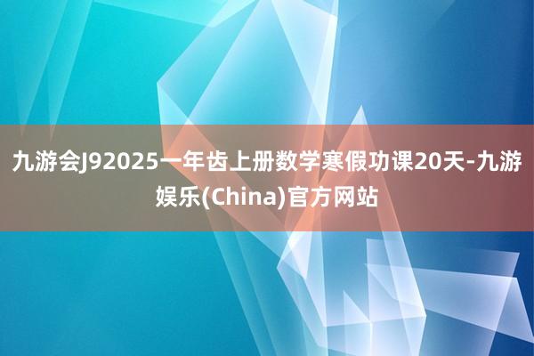 九游会J92025一年齿上册数学寒假功课20天-九游娱乐(China)官方网站