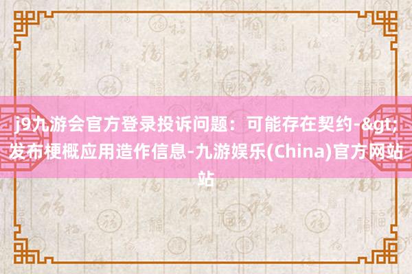 j9九游会官方登录投诉问题：可能存在契约->发布梗概应用造作信息-九游娱乐(China)官方网站