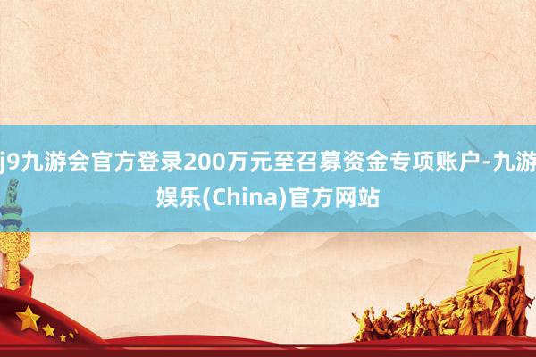 j9九游会官方登录200万元至召募资金专项账户-九游娱乐(China)官方网站