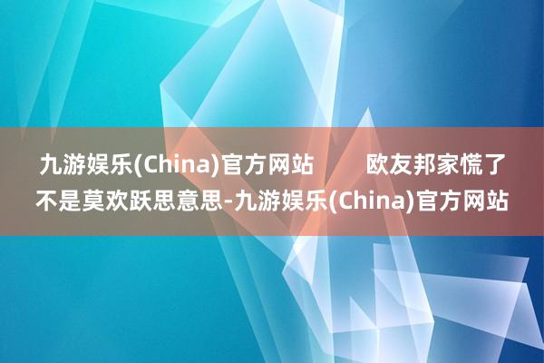 九游娱乐(China)官方网站        欧友邦家慌了不是莫欢跃思意思-九游娱乐(China)官方网站