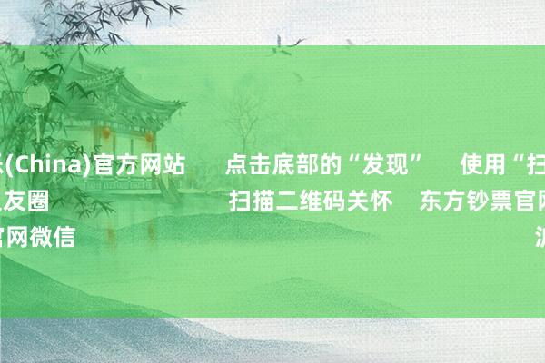 九游娱乐(China)官方网站      点击底部的“发现”     使用“扫一扫”     即可将网页共享至一又友圈                            扫描二维码关怀    东方