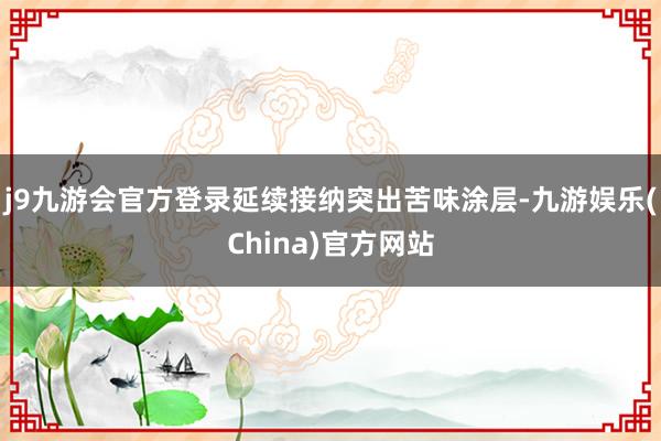 j9九游会官方登录延续接纳突出苦味涂层-九游娱乐(China)官方网站