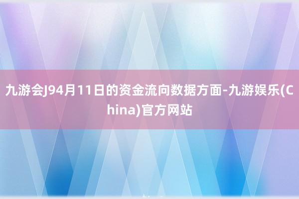 九游会J94月11日的资金流向数据方面-九游娱乐(China)官方网站