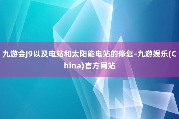 九游会J9以及电站和太阳能电站的修复-九游娱乐(China)官方网站