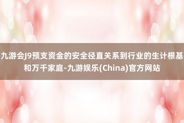 九游会J9预支资金的安全径直关系到行业的生计根基和万千家庭-九游娱乐(China)官方网站