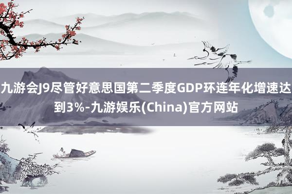 九游会J9尽管好意思国第二季度GDP环连年化增速达到3%-九游娱乐(China)官方网站