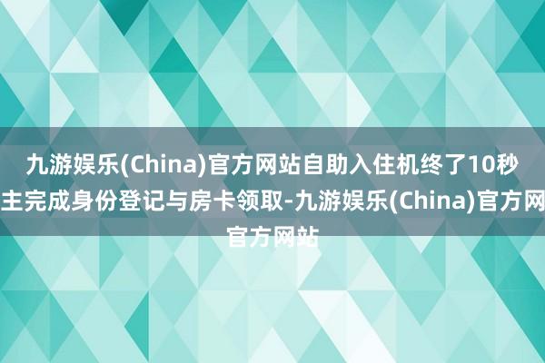 九游娱乐(China)官方网站自助入住机终了10秒自主完成身份登记与房卡领取-九游娱乐(China)官方网站