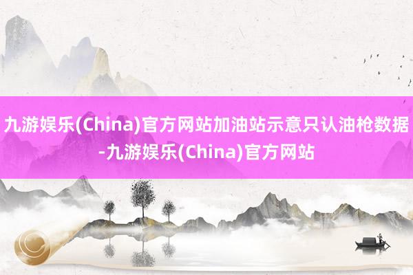 九游娱乐(China)官方网站加油站示意只认油枪数据-九游娱乐(China)官方网站