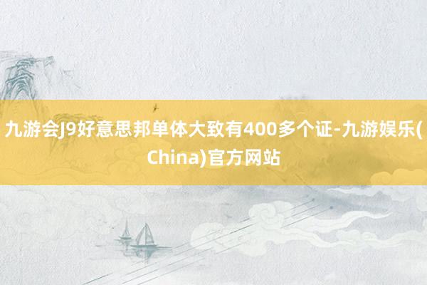 九游会J9好意思邦单体大致有400多个证-九游娱乐(China)官方网站