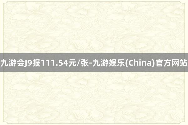 九游会J9报111.54元/张-九游娱乐(China)官方网站