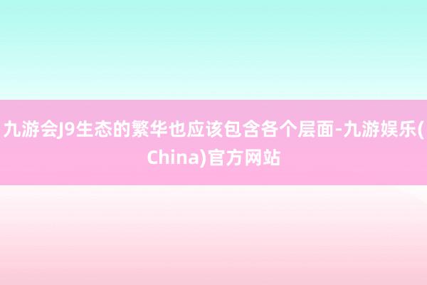 九游会J9生态的繁华也应该包含各个层面-九游娱乐(China)官方网站