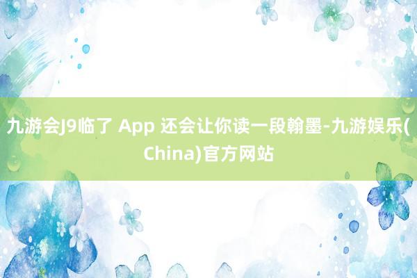 九游会J9临了 App 还会让你读一段翰墨-九游娱乐(China)官方网站