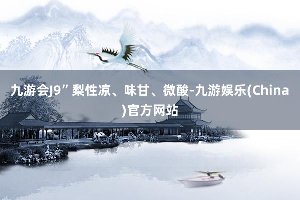 九游会J9”梨性凉、味甘、微酸-九游娱乐(China)官方网站