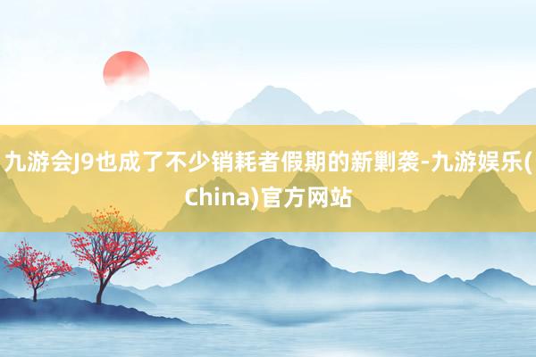九游会J9也成了不少销耗者假期的新剿袭-九游娱乐(China)官方网站
