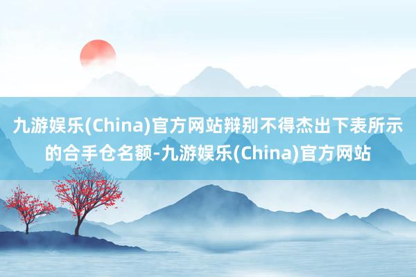 九游娱乐(China)官方网站辩别不得杰出下表所示的合手仓名额-九游娱乐(China)官方网站