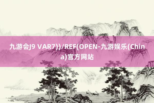 九游会J9 VAR7))/REF(OPEN-九游娱乐(China)官方网站