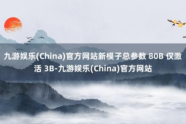 九游娱乐(China)官方网站新模子总参数 80B 仅激活 3B-九游娱乐(China)官方网站